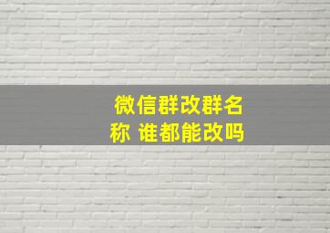 微信群改群名称 谁都能改吗